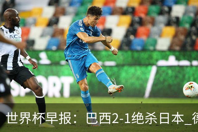 世界杯早报：巴西2-1绝杀日本 德国点球大战遭巴拉圭淘汰