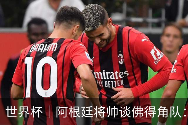 世界杯｜阿根廷将帅谈佛得角队：难缠、强大……