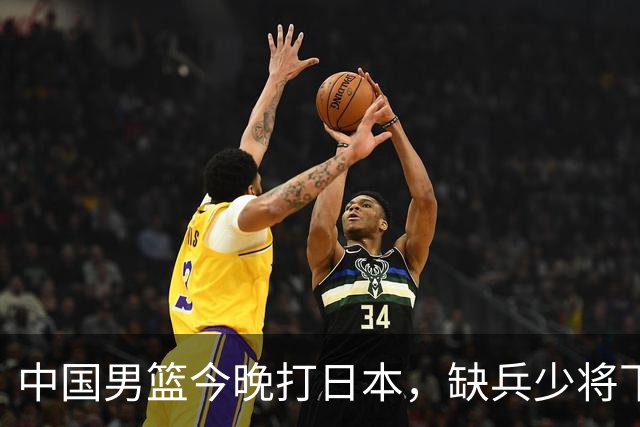 中国男篮今晚打日本，缺兵少将下怎么打，3名球员把话说透了