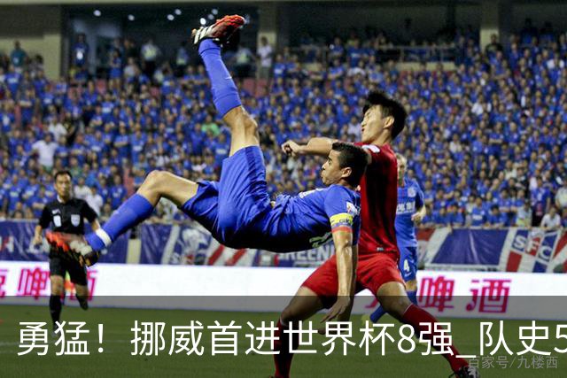勇猛！挪威首进世界杯8强 队史5战巴西均保持不败