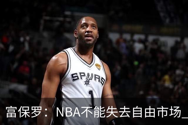 富保罗：NBA不能失去自由市场 球迷爱看 该直播让球员现场拿钱