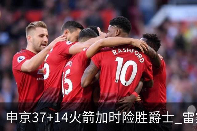 申京37+14火箭加时险胜爵士 雷霆逆转胜森林狼