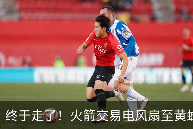 终于走了！火箭交易电风扇至黄蜂 还搭了3个次轮签