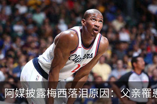 阿媒披露梅西落泪原因：父亲罹患结肠癌 近期病情恶化