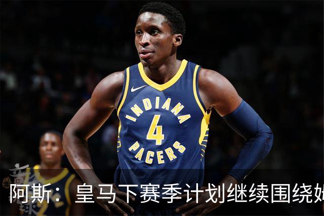 阿斯：皇马下赛季计划继续围绕姆巴佩打造球队，最大化发挥他能力