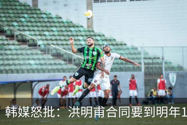 韩媒怒批：洪明甫合同要到明年1月亚洲杯 他该被立即解职！